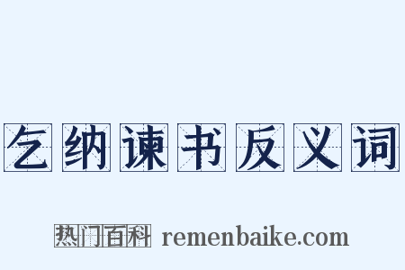 乞纳谏书反义词是什么意思的图片